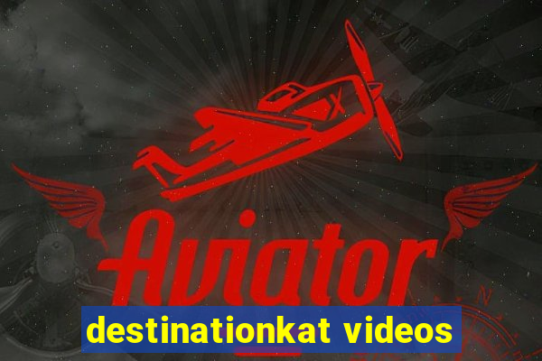 destinationkat videos