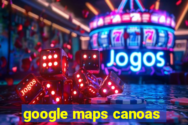 google maps canoas