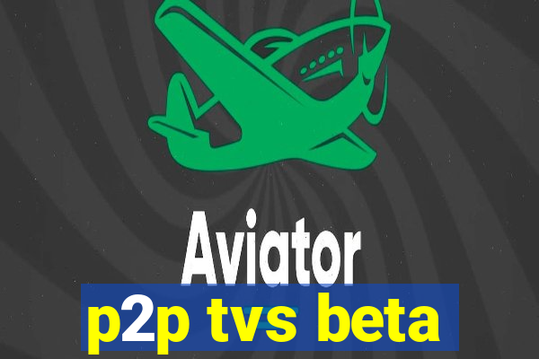 p2p tvs beta