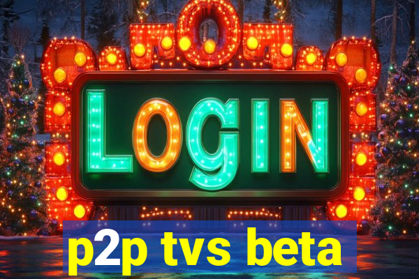 p2p tvs beta