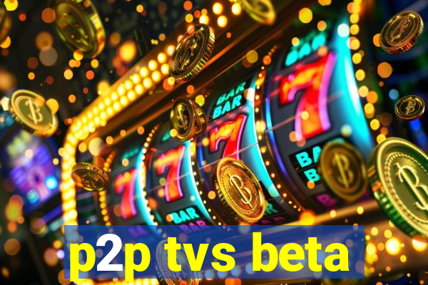 p2p tvs beta