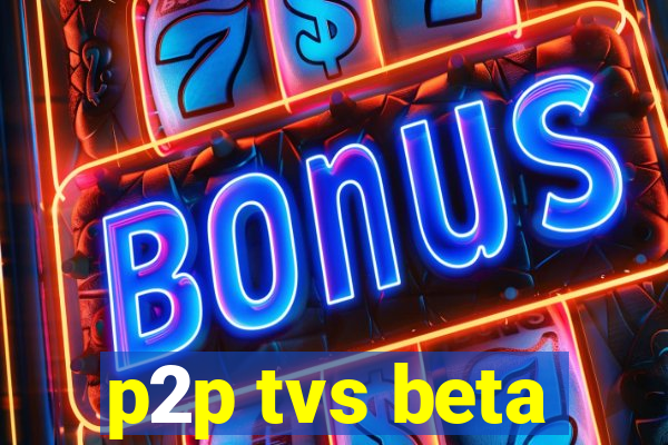 p2p tvs beta