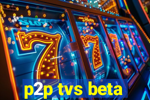 p2p tvs beta