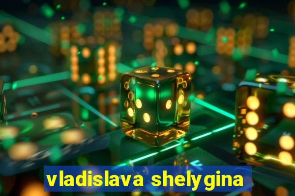 vladislava shelygina