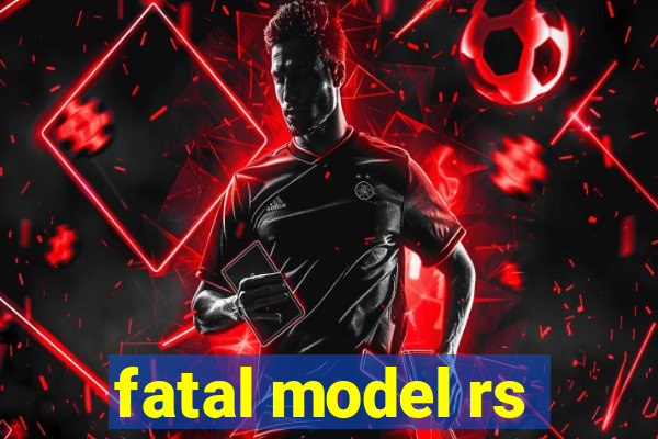 fatal model rs