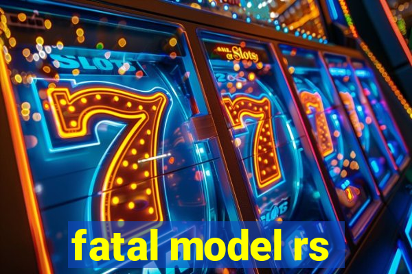 fatal model rs