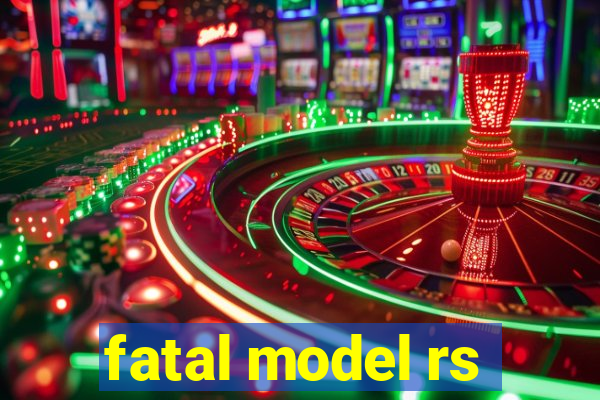 fatal model rs