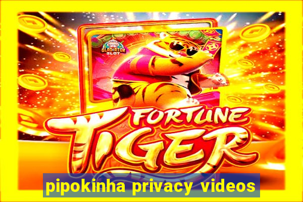 pipokinha privacy videos