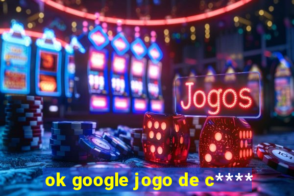 ok google jogo de c****