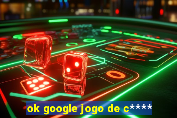 ok google jogo de c****