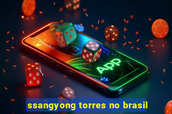 ssangyong torres no brasil