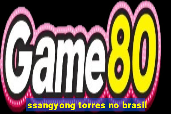 ssangyong torres no brasil