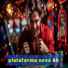 plataforma nova 6k