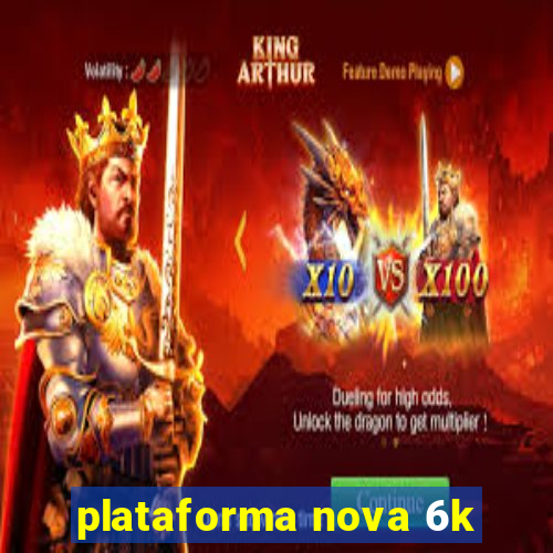 plataforma nova 6k