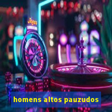 homens altos pauzudos