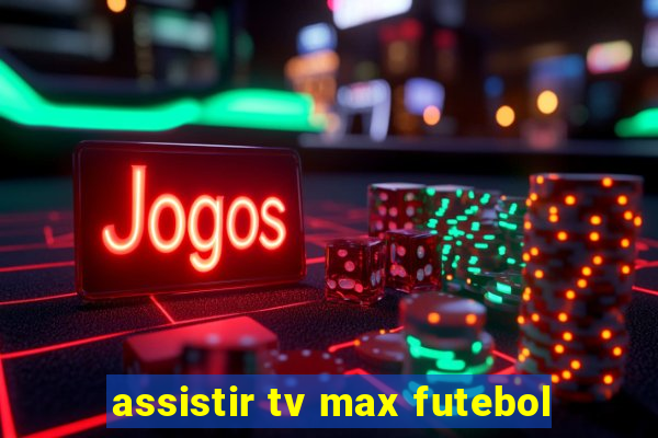 assistir tv max futebol