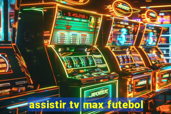 assistir tv max futebol