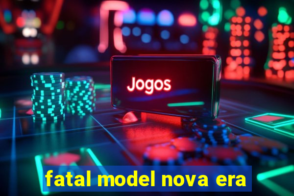 fatal model nova era