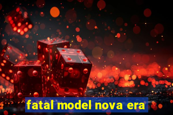 fatal model nova era