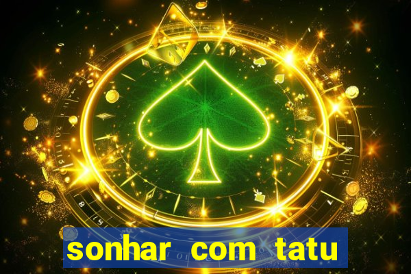 sonhar com tatu jogo do bicho