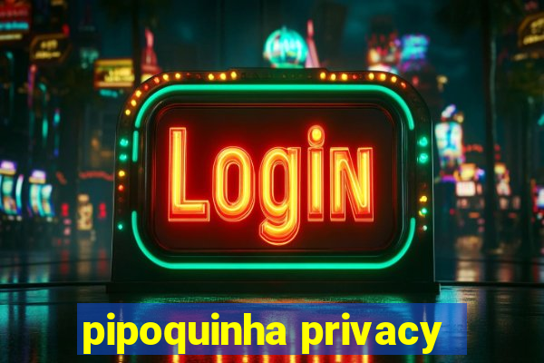 pipoquinha privacy