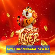 fazer masturbador caseiro