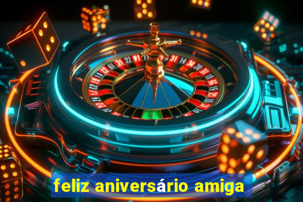 feliz aniversário amiga