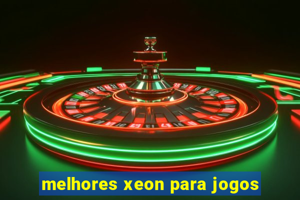 melhores xeon para jogos