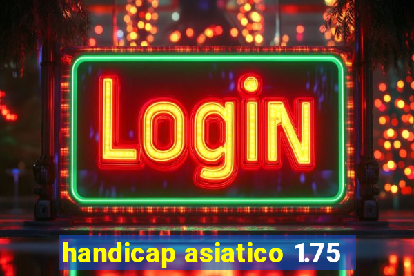 handicap asiatico 1.75