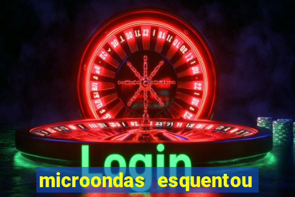 microondas esquentou demais e parou de funcionar