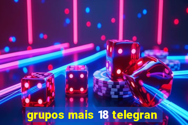 grupos mais 18 telegran