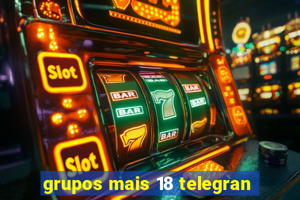 grupos mais 18 telegran