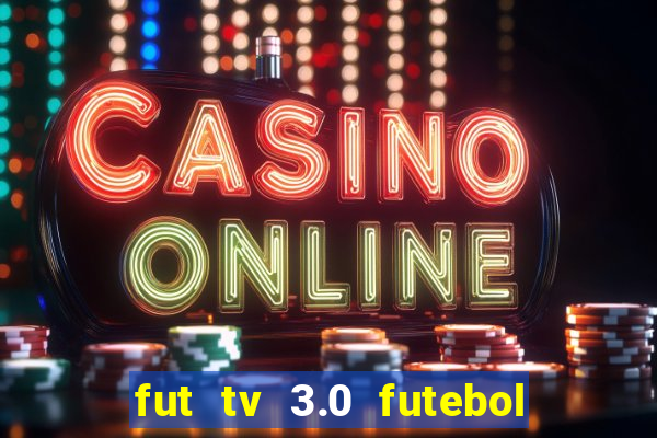 fut tv 3.0 futebol ao vivo