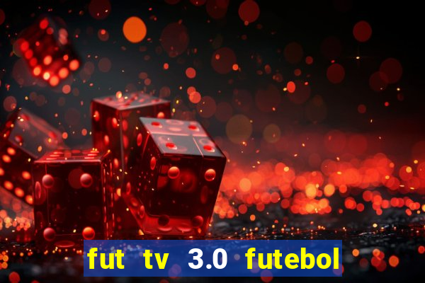 fut tv 3.0 futebol ao vivo