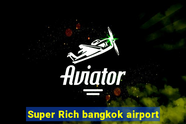 Super Rich bangkok airport