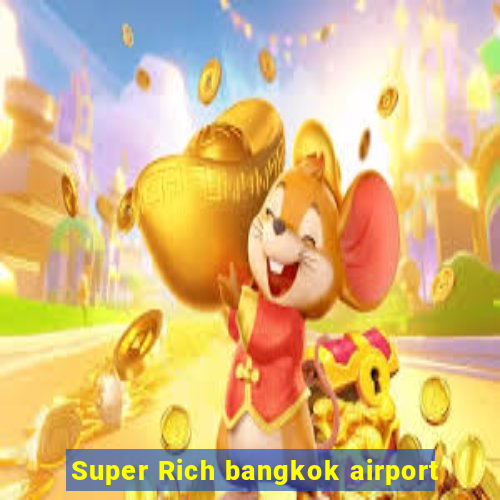 Super Rich bangkok airport