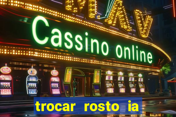 trocar rosto ia online mudar rosto