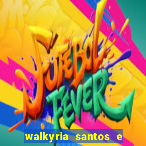 walkyria santos e namorado vereador