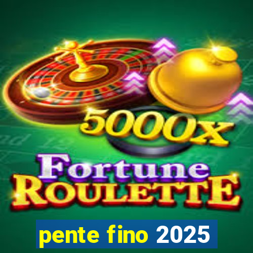 pente fino 2025