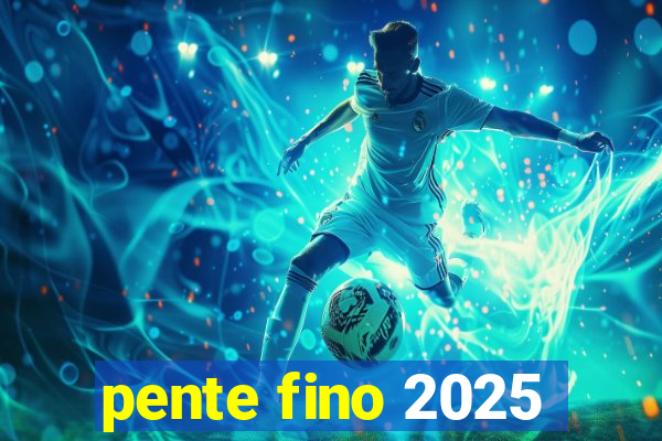 pente fino 2025