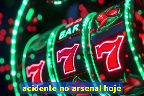 acidente no arsenal hoje