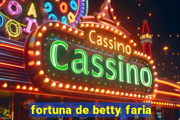 fortuna de betty faria