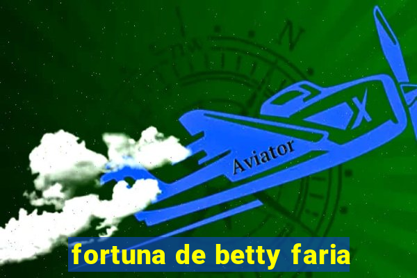 fortuna de betty faria