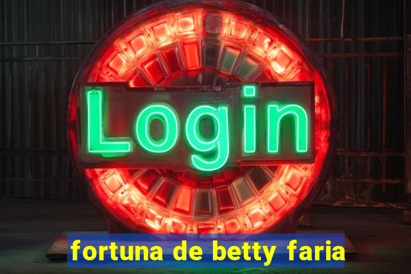 fortuna de betty faria