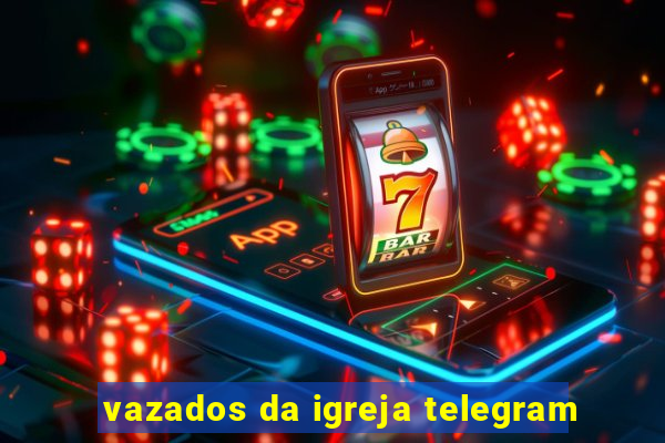 vazados da igreja telegram