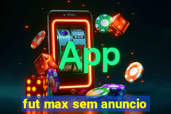 fut max sem anuncio