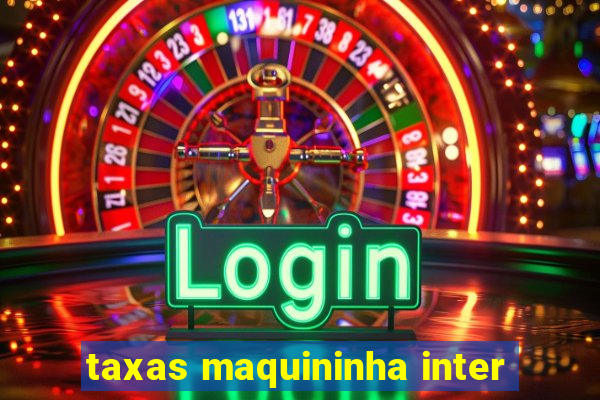 taxas maquininha inter