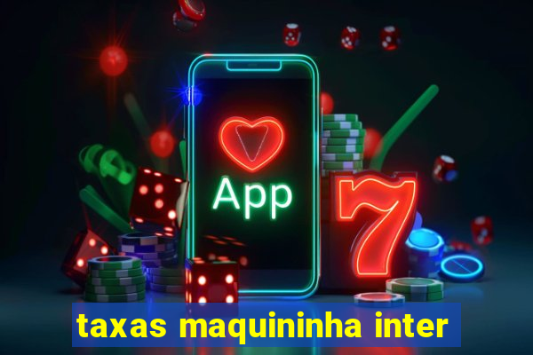 taxas maquininha inter