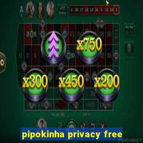 pipokinha privacy free