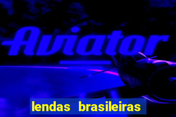 lendas brasileiras desconhecidas do folclore